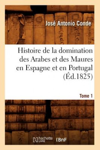 Kniha Histoire de la Domination Des Arabes Et Des Maures En Espagne Et En Portugal. Tome 1 (Ed.1825) Jose Antonio Conde