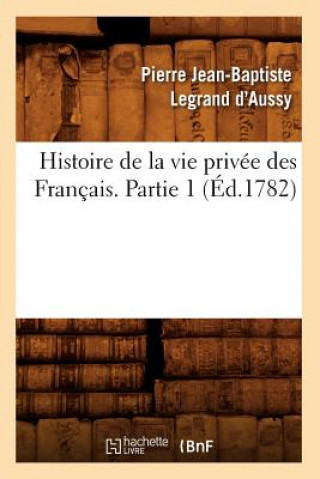 Kniha Histoire de la Vie Privee Des Francais. Partie 1 (Ed.1782) Pierre Jean-Baptiste Legrand D' Aussy