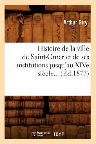 Carte Histoire de la Ville de Saint-Omer Et de Ses Institutions Jusqu'au Xive Siecle (Ed.1877) Arthur Giry