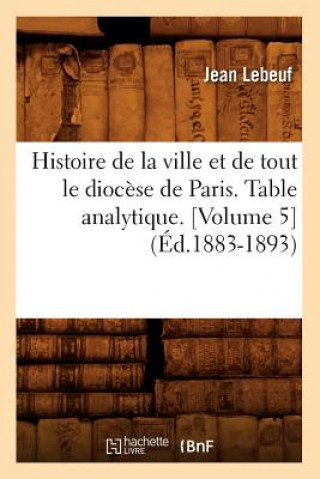 Livre Histoire de la Ville Et de Tout Le Diocese de Paris. Table Analytique. [Volume 5] (Ed.1883-1893) Jean Lebeuf