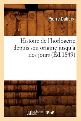 Könyv Histoire de l'Horlogerie Depuis Son Origine Jusqu'a Nos Jours (Ed.1849) Pierre DuBois