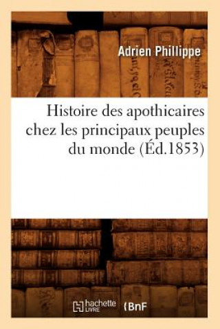 Kniha Histoire Des Apothicaires Chez Les Principaux Peuples Du Monde (Ed.1853) Adrien Phillippe