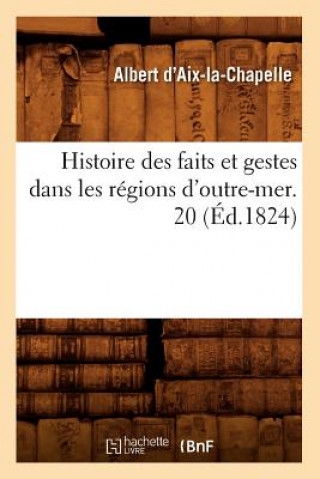 Könyv Histoire Des Faits Et Gestes Dans Les Regions d'Outre-Mer. 20 (Ed.1824) Albert D' Aix-La-Chapelle