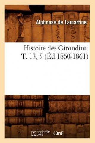Kniha Histoire Des Girondins. T. 13, 5 (Ed.1860-1861) Alphonse De Lamartine