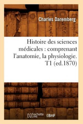 Carte Histoire Des Sciences Medicales: Comprenant l'Anatomie, La Physiologie. T1 (Ed.1870) Charles Daremberg