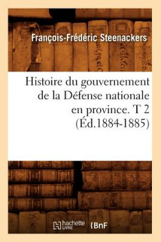 Kniha Histoire Du Gouvernement de la Defense Nationale En Province. T 2 (Ed.1884-1885) Francois-Frederic Steenackers