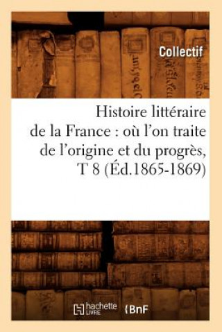 Книга Histoire Litteraire de la France: Ou l'On Traite de l'Origine Et Du Progres, T 8 (Ed.1865-1869) 