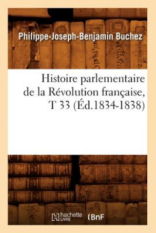 Könyv Histoire Parlementaire de la Revolution Francaise, T 33 (Ed.1834-1838) Philippe-Joseph-Benjamin Buchez