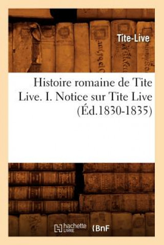 Könyv Histoire Romaine de Tite Live. I. Notice Sur Tite Live (Ed.1830-1835) Tite-Live