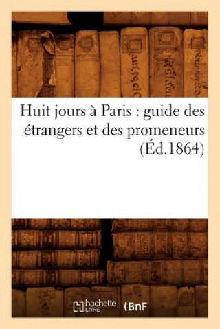 Kniha Huit Jours A Paris: Guide Des Etrangers Et Des Promeneurs (Ed.1864) Sans Auteur