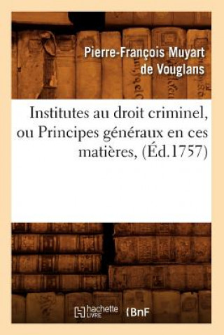 Carte Institutes Au Droit Criminel, Ou Principes Generaux En Ces Matieres, (Ed.1757) Muyart de Vouglans P F