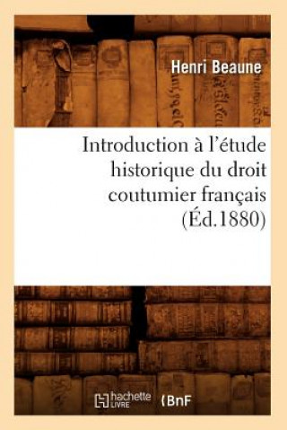 Kniha Introduction A l'Etude Historique Du Droit Coutumier Francais (Ed.1880) Henri Beaune