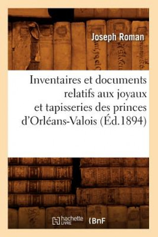 Könyv Inventaires Et Documents Relatifs Aux Joyaux Et Tapisseries Des Princes d'Orleans-Valois, (Ed.1894) Sans Auteur