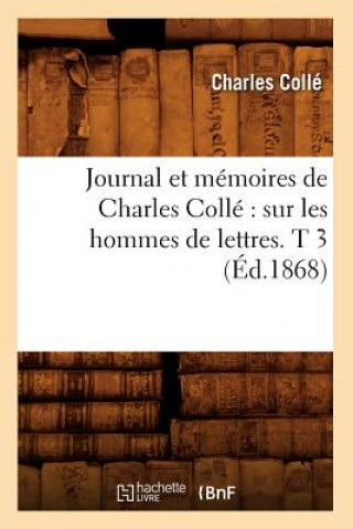 Книга Journal Et Memoires de Charles Colle Sur Les Hommes de Lettres. T 3 (Ed.1868) Charles Colle