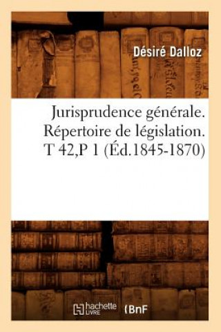 Kniha Jurisprudence Generale. Repertoire de Legislation. T 42, P 1 (Ed.1845-1870) Desire Dalloz