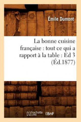 Könyv La Bonne Cuisine Francaise: Tout Ce Qui a Rapport A La Table: Ed 3 (Ed.1877) Emile Dumont