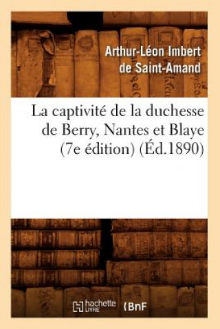 Książka Captivite de la Duchesse de Berry, Nantes Et Blaye (7e Edition) (Ed.1890) Arthur-Leon Imbert De Saint-Amand