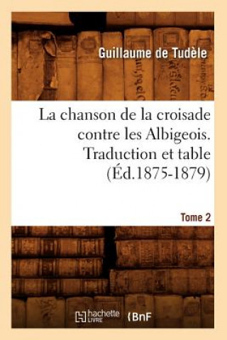 Carte Chanson de la Croisade Contre Les Albigeois. Tome 2, Traduction Et Table (Ed.1875-1879) Guillaume De Tudele