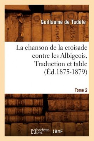 Knjiga Chanson de la Croisade Contre Les Albigeois. Tome 2, Traduction Et Table (Ed.1875-1879) Guillaume De Tudele