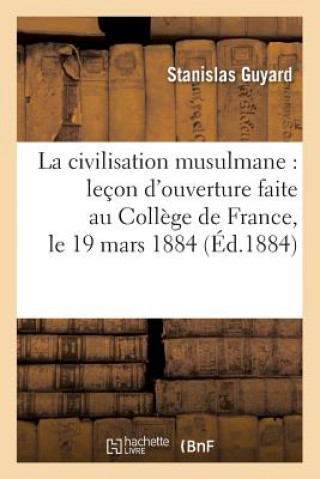Kniha La Civilisation Musulmane: Lecon d'Ouverture Faite Au College de France, Le 19 Mars 1884 (Ed.1884) Stanislas Guyard