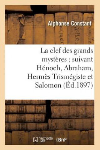 Carte La Clef Des Grands Mysteres: Suivant Henoch, Abraham, Hermes Trismegiste Et Salomon (Ed.1897) Alphonse Constant