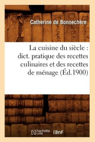 Carte Cuisine Du Siecle: Dict. Pratique Des Recettes Culinaires Et Des Recettes de Menage (Ed.1900) Catherine De Bonnechere