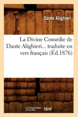 Könyv Divine Comedie de Dante Alighieri Traduite En Vers Francais (Ed.1876) Dante Alighieri