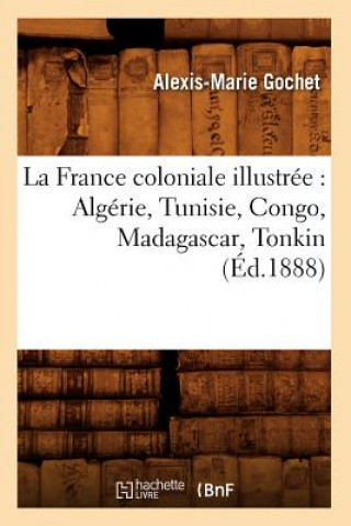 Carte La France Coloniale Illustree: Algerie, Tunisie, Congo, Madagascar, Tonkin (Ed.1888) Alexis-Marie Gochet