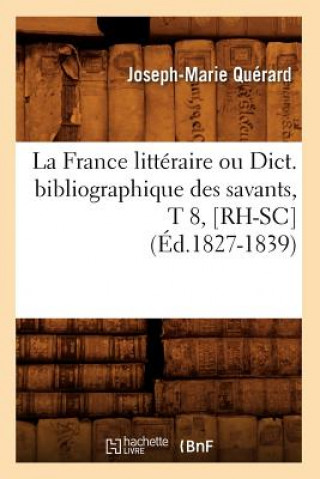 Kniha La France Litteraire Ou Dict. Bibliographique Des Savants, T 8, [Rh-Sc] (Ed.1827-1839) Joseph Marie Querard