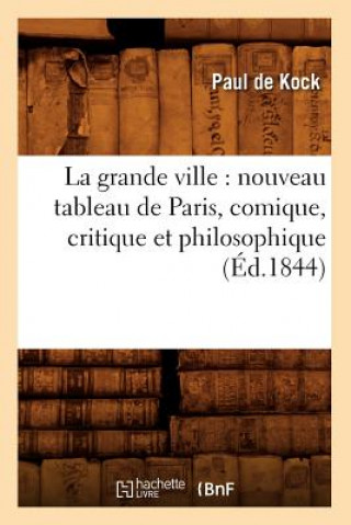 Carte La Grande Ville: Nouveau Tableau de Paris, Comique, Critique Et Philosophique (Ed.1844) Paul De Kock