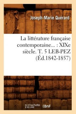 Carte La Litterature Francaise Contemporaine: Xixe Siecle. Tome 5. Leb-Pez (Ed.1842-1857) Joseph Marie Querard