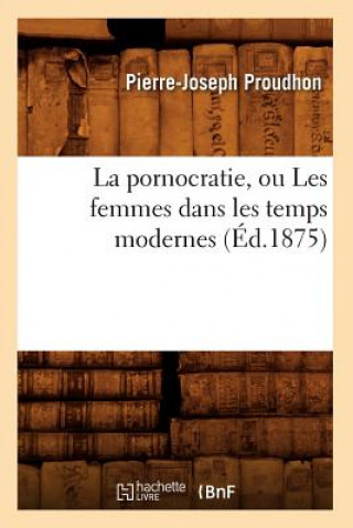 Kniha Pornocratie, Ou Les Femmes Dans Les Temps Modernes (Ed.1875) Pierre-Joseph Proudhon