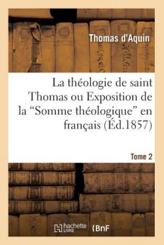 Libro Theologie de Saint Thomas Ou Exposition de la Somme Theologique En Francais. Tome 2 (Ed.1857) Thomas D' Aquin