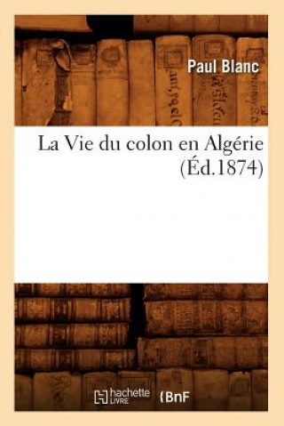 Könyv Vie Du Colon En Algerie, (Ed.1874) Paul (University of California San Francisco) Blanc