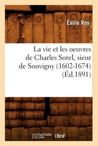 Könyv Vie Et Les Oeuvres de Charles Sorel, Sieur de Souvigny (1602-1674) (Ed.1891) Emile Roy