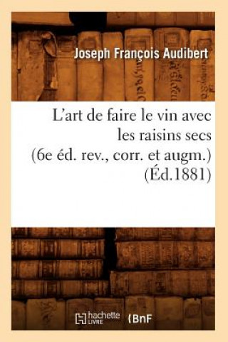Carte L'Art de Faire Le Vin Avec Les Raisins Secs (6e Ed. Rev., Corr. Et Augm.) (Ed.1881) Joseph Francois Audibert