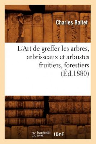 Livre L'Art de Greffer Les Arbres, Arbrisseaux Et Arbustes Fruitiers, Forestiers (Ed.1880) Charles Baltet