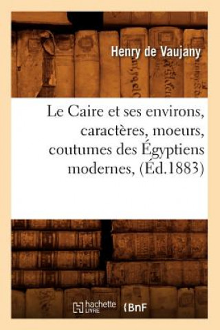 Carte Le Caire Et Ses Environs, Caracteres, Moeurs, Coutumes Des Egyptiens Modernes, (Ed.1883) Henry De Vaujany