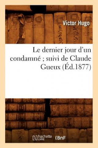 Könyv Le Dernier Jour d'Un Condamne Suivi de Claude Gueux (Ed.1877) Victor Hugo