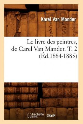 Carte Le Livre Des Peintres, de Carel Van Mander. T. 2 (Ed.1884-1885) Karel Van Mander