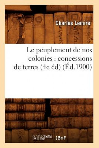 Kniha Le Peuplement de Nos Colonies: Concessions de Terres, (4e Ed) (Ed.1900) Charles Lemire