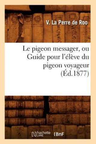 Carte Le Pigeon Messager, Ou Guide Pour l'Eleve Du Pigeon Voyageur (Ed.1877) La Perre De Roo V
