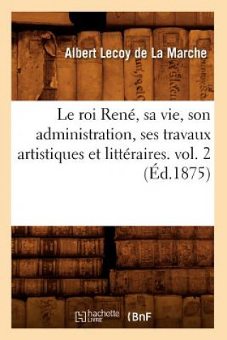 Książka Roi Rene, Sa Vie, Son Administration, Ses Travaux Artistiques Et Litteraires. Vol. 2 (Ed.1875) Albert Lecoy De La Marche