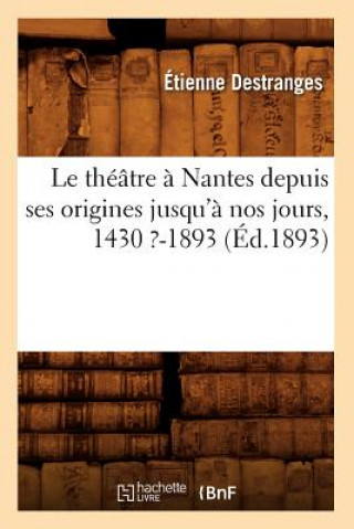 Buch Le Theatre A Nantes Depuis Ses Origines Jusqu'a Nos Jours, 1430 ?-1893 (Ed.1893) Etienne Destranges