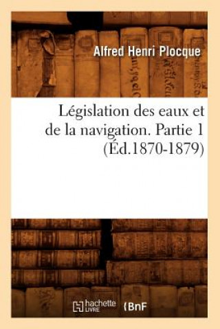 Книга Legislation Des Eaux Et de la Navigation. Partie 1 (Ed.1870-1879) Alfred Henri Plocque