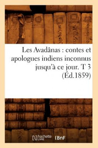 Carte Les Avadanas: Contes Et Apologues Indiens Inconnus Jusqu'a Ce Jour. T 3 (Ed.1859) Sans Auteur