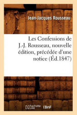 Książka Les Confessions de J.-J. Rousseau, Nouvelle Edition, Precedee d'Une Notice (Ed.1847) Jean-Jacques Rousseau