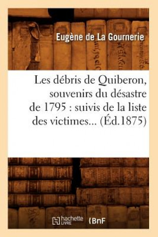 Kniha Les Debris de Quiberon, Souvenirs Du Desastre de 1795: Suivis de la Liste Des Victimes (Ed.1875) Eugene De La Gournerie