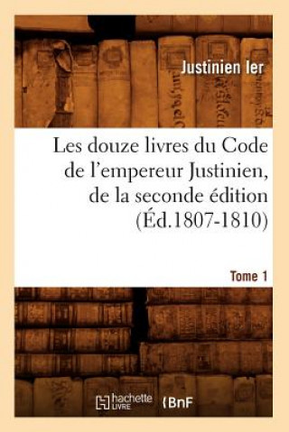 Carte Les Douze Livres Du Code de l'Empereur Justinien, de la Seconde Edition. Tome 1 (Ed.1807-1810) Justinien Ier