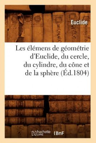 Carte Les Elemens de Geometrie d'Euclide, Du Cercle, Du Cylindre, Du Cone Et de la Sphere (Ed.1804) Euclide